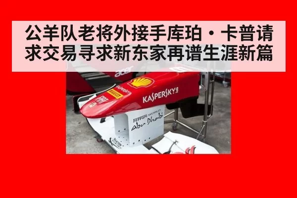 公羊队老将外接手库珀·卡普请求交易寻求新东家再谱生涯新篇