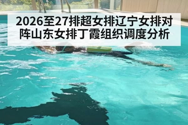 2026至27排超女排辽宁女排对阵山东女排丁霞组织调度分析